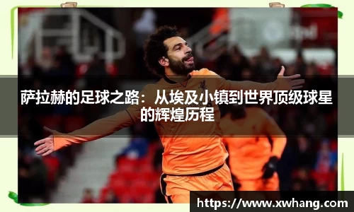 萨拉赫的足球之路：从埃及小镇到世界顶级球星的辉煌历程