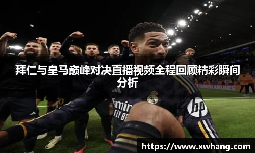 拜仁与皇马巅峰对决直播视频全程回顾精彩瞬间分析